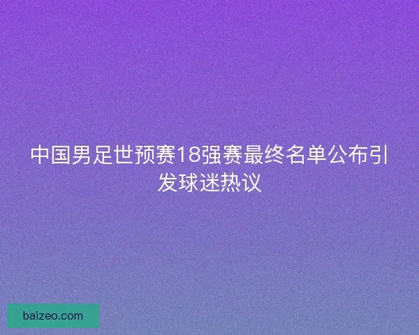 中国男足世预赛18强赛最终名单公布引发球迷热议
