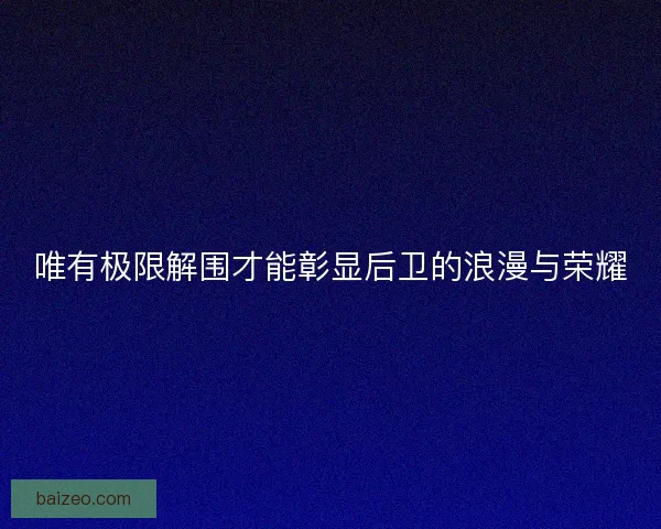 唯有极限解围才能彰显后卫的浪漫与荣耀