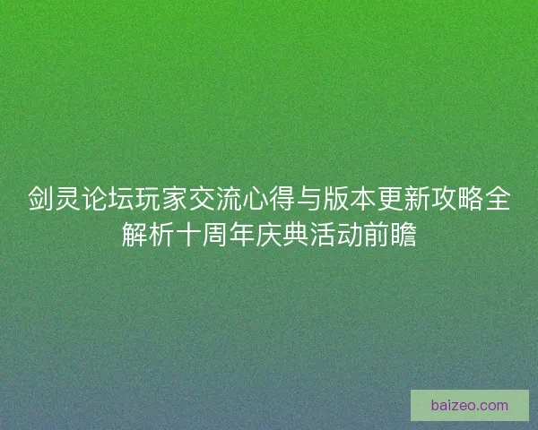 剑灵论坛玩家交流心得与版本更新攻略全解析十周年庆典活动前瞻