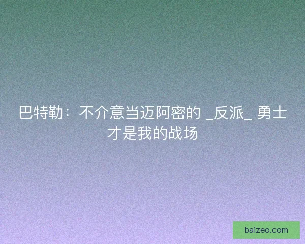 巴特勒：不介意当迈阿密的 _反派_ 勇士才是我的战场