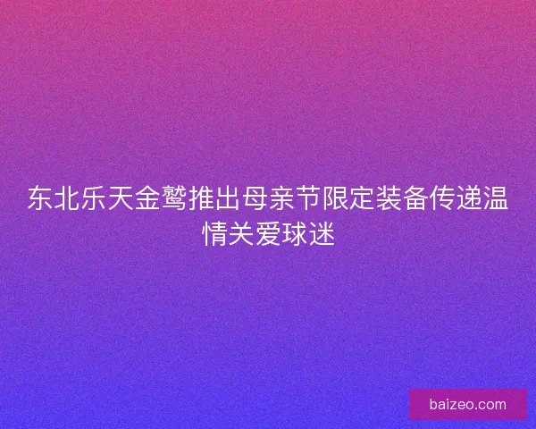 东北乐天金鹫推出母亲节限定装备传递温情关爱球迷
